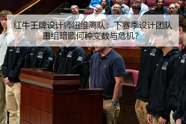 红牛王牌设计师纽维离队：下赛季设计团队重组暗藏何种变数与危机？