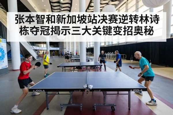 张本智和新加坡站决赛逆转林诗栋夺冠揭示三大关键变招奥秘