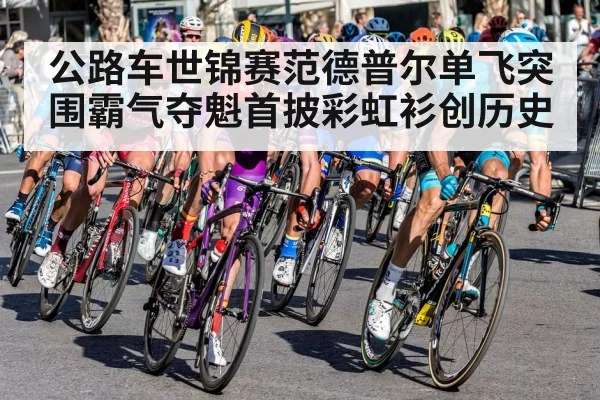 公路车世锦赛范德普尔单飞突围霸气夺魁首披彩虹衫创历史