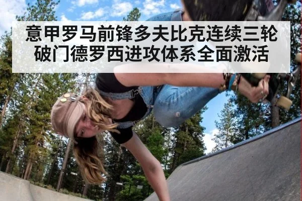 意甲罗马前锋多夫比克连续三轮破门德罗西进攻体系全面激活