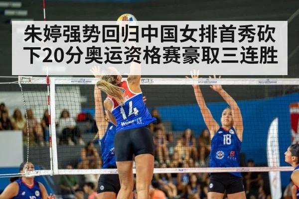 朱婷强势回归中国女排首秀砍下20分奥运资格赛豪取三连胜