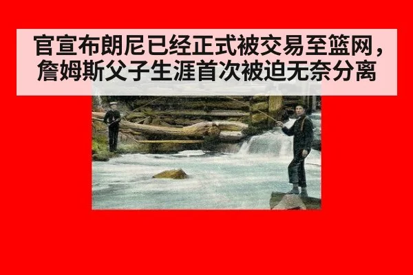 官宣布朗尼已经正式被交易至篮网，詹姆斯父子生涯首次被迫无奈分离
